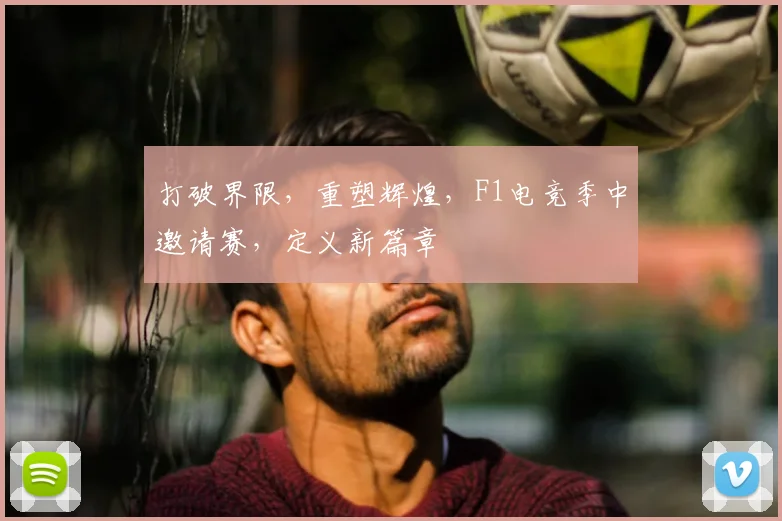 打破界限，重塑辉煌，F1电竞季中邀请赛，定义新篇章