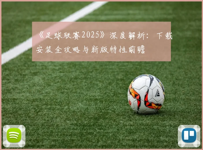 《足球联赛2025》深度解析：下载安装全攻略与新版特性前瞻