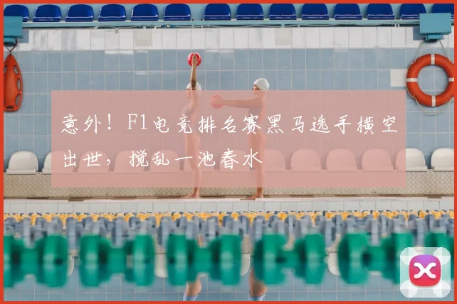 意外！F1电竞排名赛黑马选手横空出世，搅乱一池春水