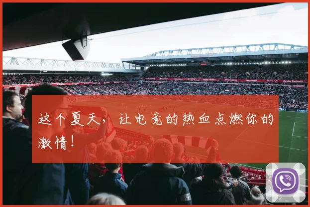 这个夏天，让电竞的热血点燃你的激情！
