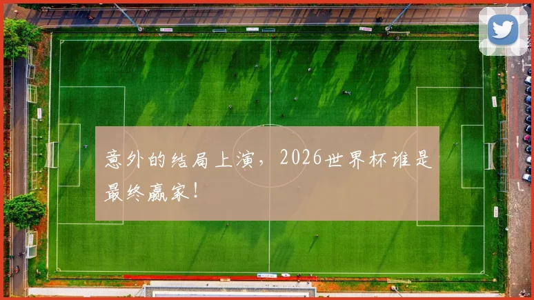 意外的结局上演，2026世界杯谁是最终赢家！