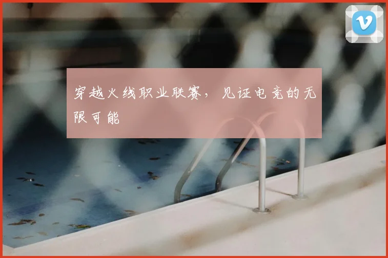 穿越火线职业联赛，见证电竞的无限可能