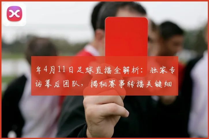 年4月11日足球直播全解析：独家专访幕后团队，揭秘赛事转播关键细节