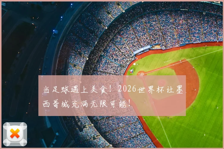 当足球遇上美食！2026世界杯让墨西哥城充满无限可能！