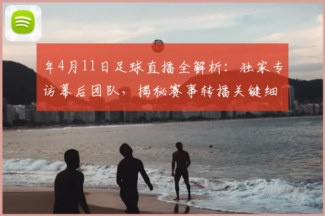 年4月11日足球直播全解析：独家专访幕后团队，揭秘赛事转播关键细节