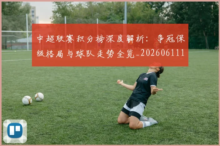 中超联赛积分榜深度解析：争冠保级格局与球队走势全览_20260611140841