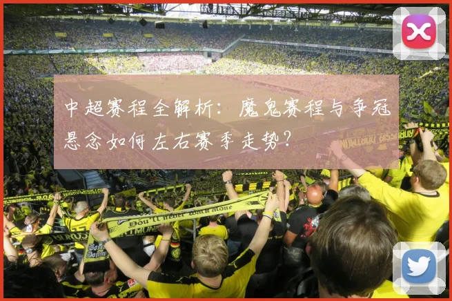中超赛程全解析：魔鬼赛程与争冠悬念如何左右赛季走势？