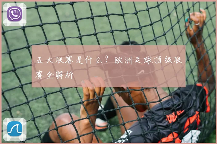 五大联赛是什么？欧洲足球顶级联赛全解析