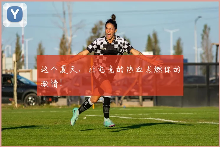 这个夏天，让电竞的热血点燃你的激情！