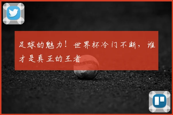 足球的魅力！世界杯冷门不断，谁才是真正的王者