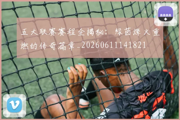五大联赛赛程全揭秘：绿茵烽火重燃的传奇篇章_20260611141821