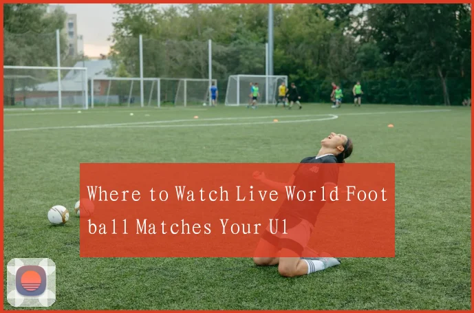 Where to Watch Live World Football Matches Your Ul