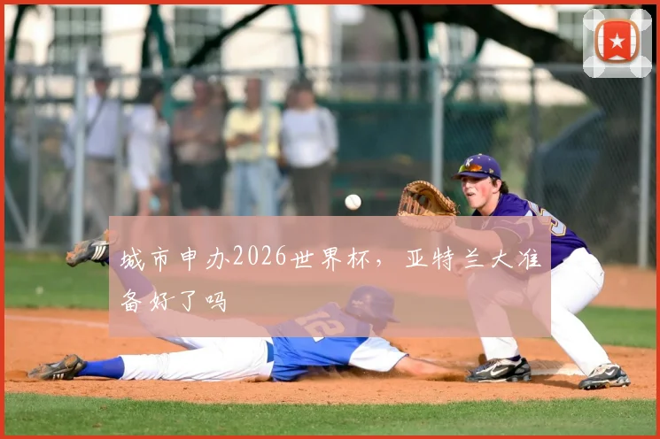 城市申办2026世界杯，亚特兰大准备好了吗