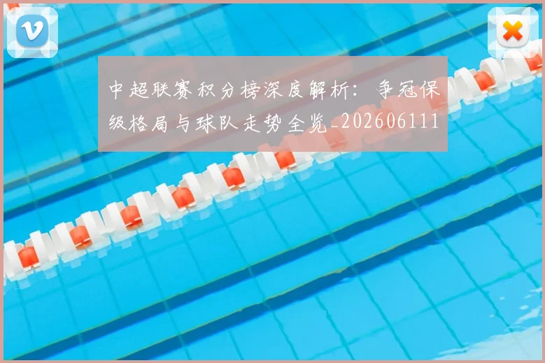 中超联赛积分榜深度解析：争冠保级格局与球队走势全览_20260611140841